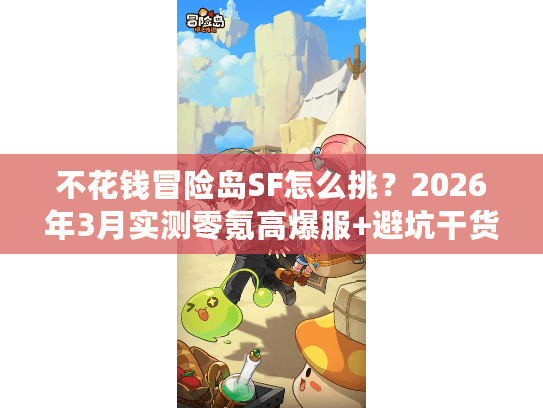 不花钱冒险岛SF怎么挑？2026年3月实测零氪高爆服+避坑干货（附萌新快速升级攻略）