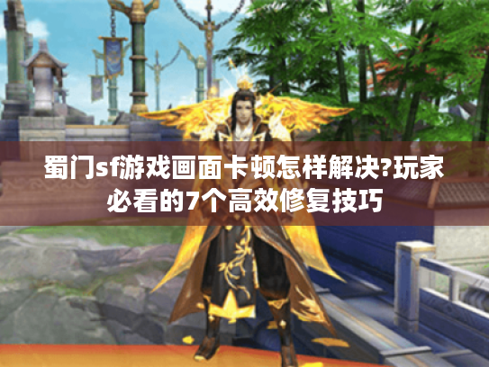 蜀门sf游戏画面卡顿怎样解决?玩家必看的7个高效修复技巧