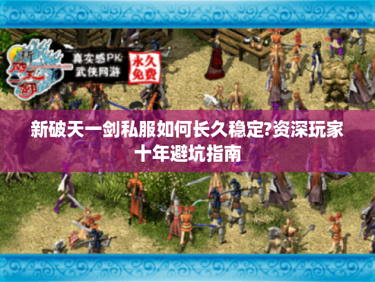 新破天一剑私服如何长久稳定?资深玩家十年避坑指南