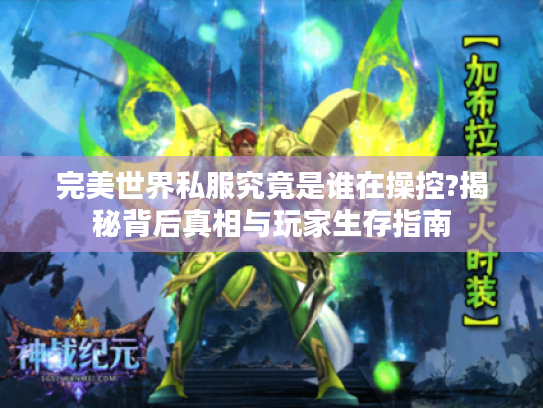 完美世界私服究竟是谁在操控?揭秘背后真相与玩家生存指南