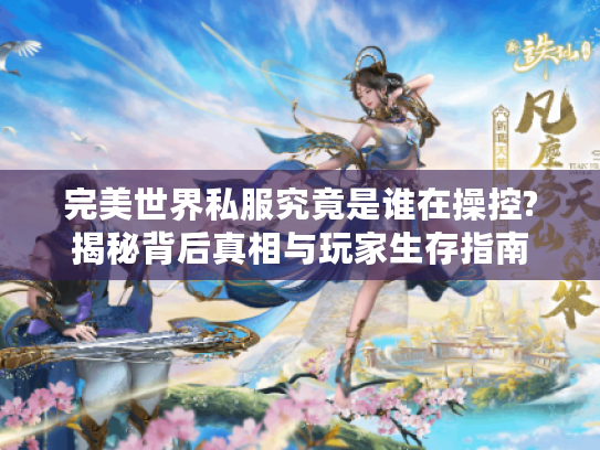 完美世界私服究竟是谁在操控?揭秘背后真相与玩家生存指南