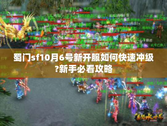 蜀门sf10月6号新开服如何快速冲级?新手必看攻略