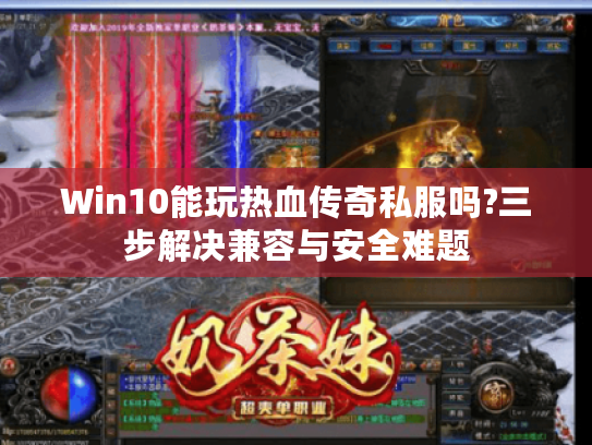 Win10能玩热血传奇私服吗?三步解决兼容与安全难题
