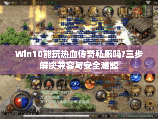 Win10能玩热血传奇私服吗?三步解决兼容与安全难题