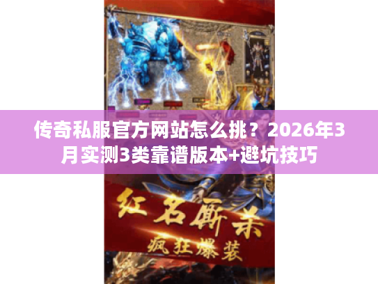 传奇私服官方网站怎么挑？2026年3月实测3类靠谱版本+避坑技巧