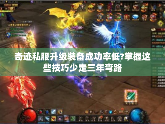 奇迹私服升级装备成功率低?掌握这些技巧少走三年弯路