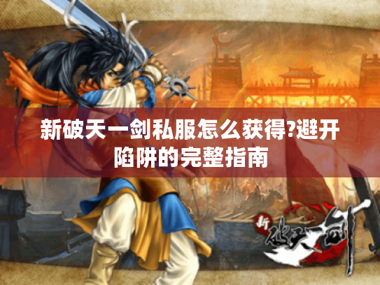 新破天一剑私服怎么获得?避开陷阱的完整指南