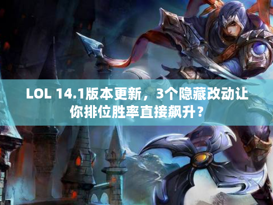 LOL 14.1版本更新，3个隐藏改动让你排位胜率直接飙升？
