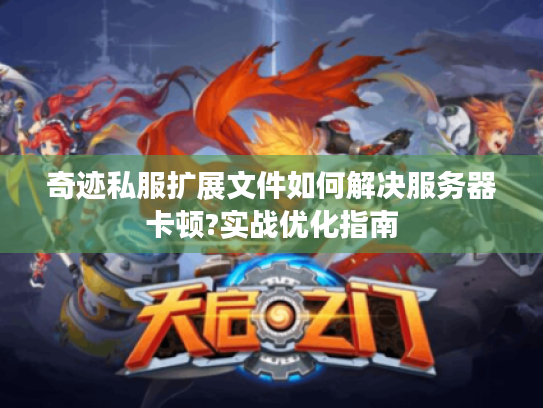 奇迹私服扩展文件如何解决服务器卡顿?实战优化指南