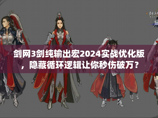 剑网3剑纯输出宏2024实战优化版，隐藏循环逻辑让你秒伤破万？