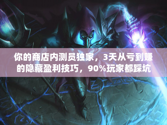 你的商店内测员独家，3天从亏到赚的隐藏盈利技巧，90%玩家都踩坑！