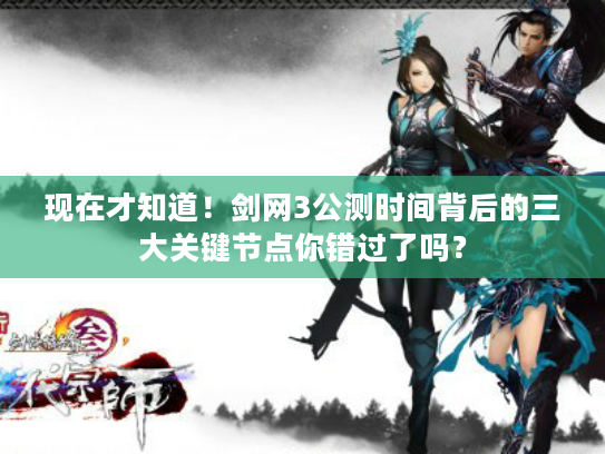 现在才知道！剑网3公测时间背后的三大关键节点你错过了吗？