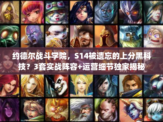 约德尔战斗学院，S14被遗忘的上分黑科技？3套实战阵容+运营细节独家揭秘