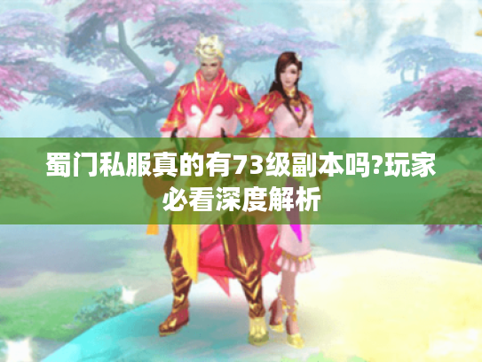 蜀门私服真的有73级副本吗?玩家必看深度解析