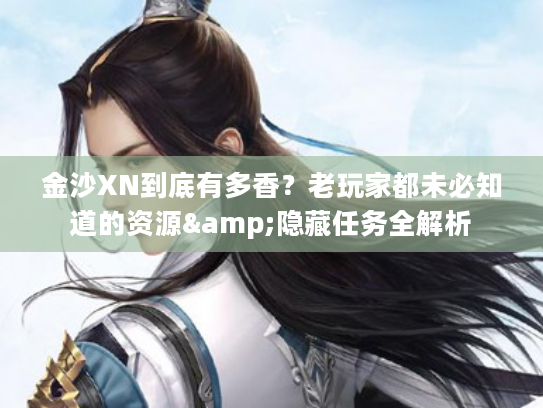 金沙XN到底有多香？老玩家都未必知道的资源&隐藏任务全解析