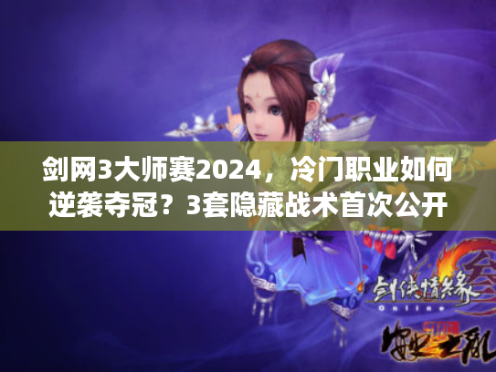 剑网3大师赛2024，冷门职业如何逆袭夺冠？3套隐藏战术首次公开！