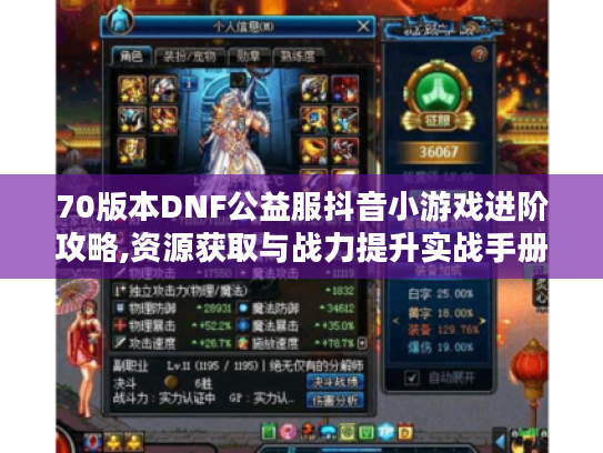 70版本DNF公益服抖音小游戏进阶攻略,资源获取与战力提升实战手册