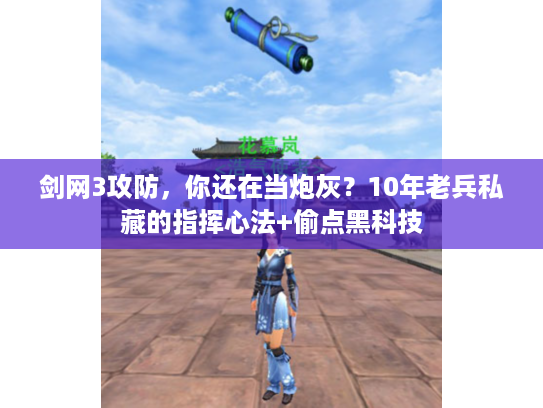 剑网3攻防，你还在当炮灰？10年老兵私藏的指挥心法+偷点黑科技