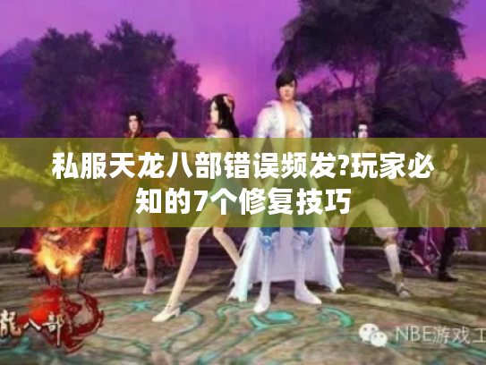 私服天龙八部错误频发?玩家必知的7个修复技巧