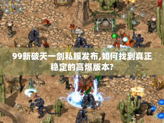 99新破天一剑私服发布,如何找到真正稳定的高爆版本?