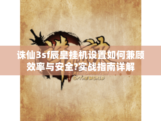 诛仙3sf辰皇挂机设置如何兼顾效率与安全?实战指南详解