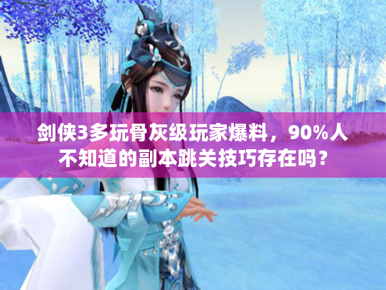 剑侠3多玩骨灰级玩家爆料，90%人不知道的副本跳关技巧存在吗？