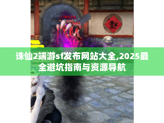 诛仙2端游sf发布网站大全,2025最全避坑指南与资源导航
