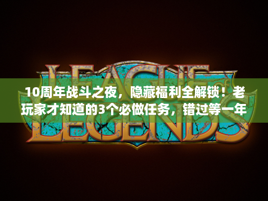 10周年战斗之夜，隐藏福利全解锁！老玩家才知道的3个必做任务，错过等一年？