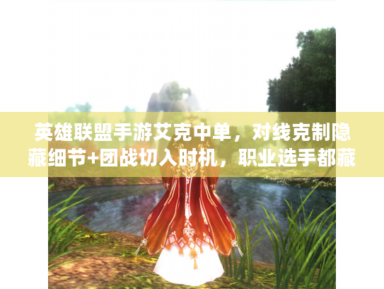 英雄联盟手游艾克中单，对线克制隐藏细节+团战切入时机，职业选手都藏着不说？