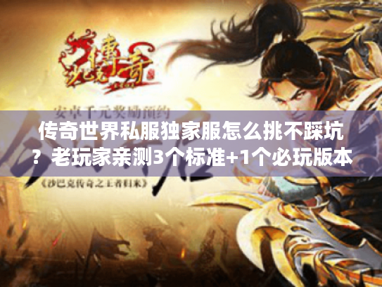 传奇世界私服独家服怎么挑不踩坑？老玩家亲测3个标准+1个必玩版本