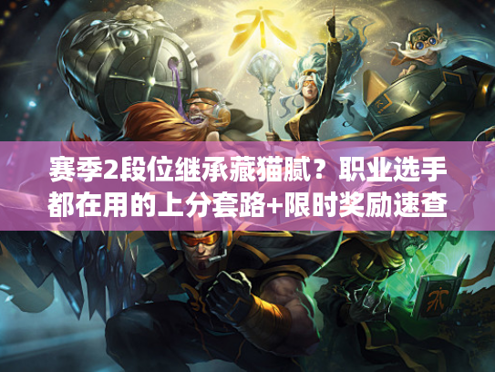 赛季2段位继承藏猫腻？职业选手都在用的上分套路+限时奖励速查