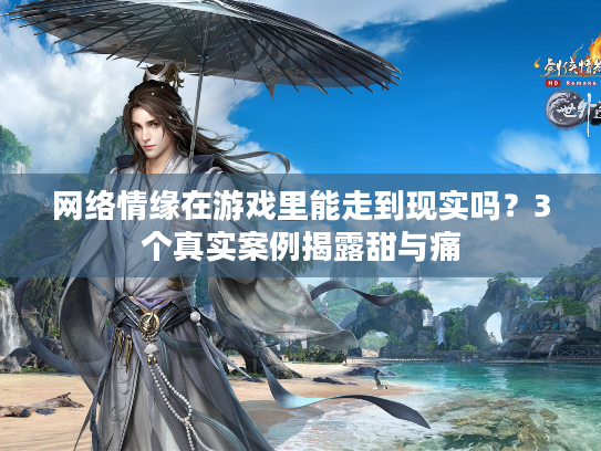 网络情缘在游戏里能走到现实吗？3个真实案例揭露甜与痛