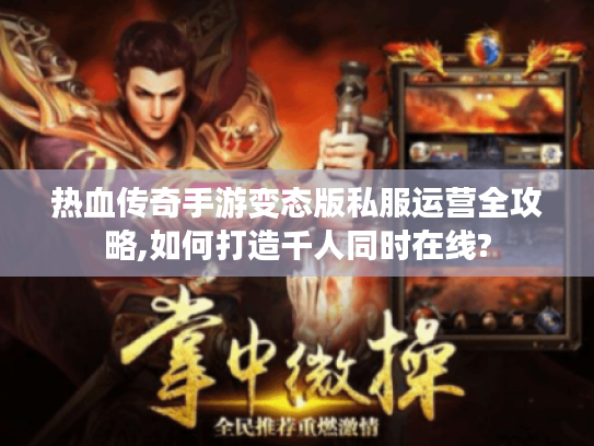 热血传奇手游变态版私服运营全攻略,如何打造千人同时在线?