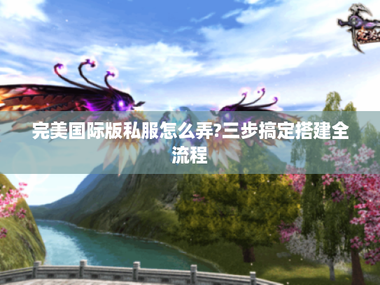 完美国际版私服怎么弄?三步搞定搭建全流程