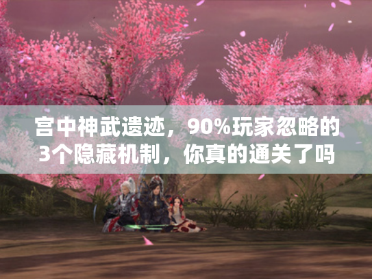 宫中神武遗迹，90%玩家忽略的3个隐藏机制，你真的通关了吗？
