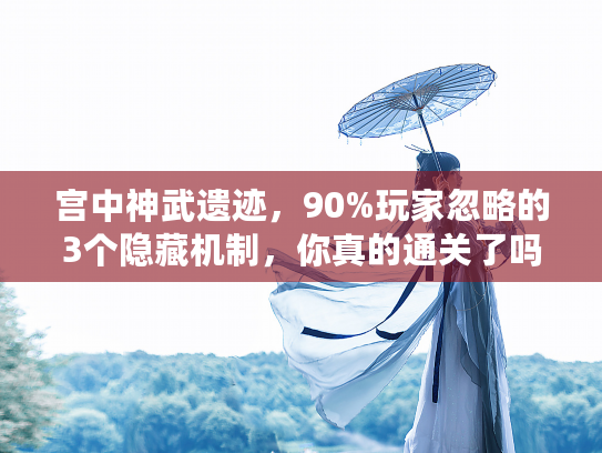 宫中神武遗迹，90%玩家忽略的3个隐藏机制，你真的通关了吗？