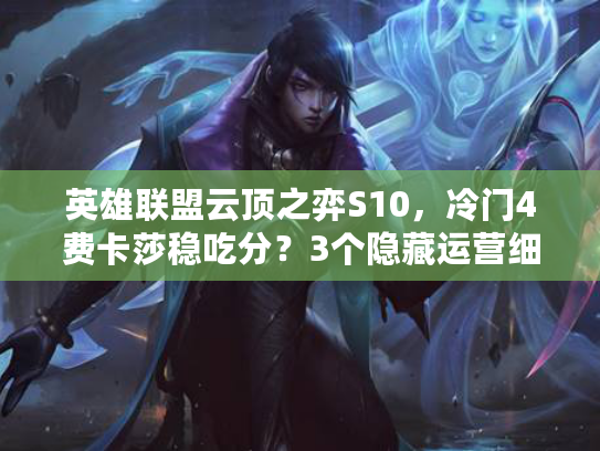 英雄联盟云顶之弈S10，冷门4费卡莎稳吃分？3个隐藏运营细节避开速八陷阱