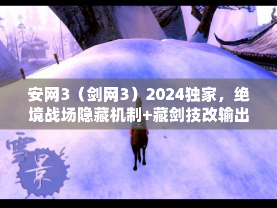 安网3（剑网3）2024独家，绝境战场隐藏机制+藏剑技改输出技巧全揭秘？