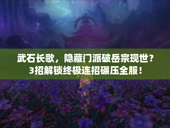 武石长歌，隐藏门派破岳宗现世？3招解锁终极连招碾压全服！