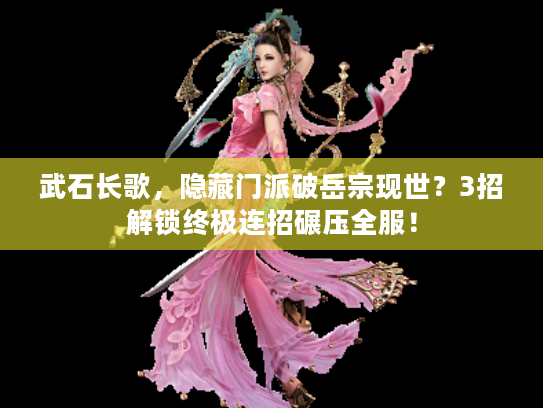 武石长歌，隐藏门派破岳宗现世？3招解锁终极连招碾压全服！