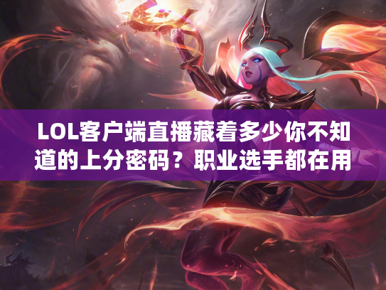 LOL客户端直播藏着多少你不知道的上分密码？职业选手都在用的观战技巧大公开