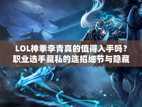 LOL神拳李青真的值得入手吗？职业选手藏私的连招细节与隐藏机制全揭秘
