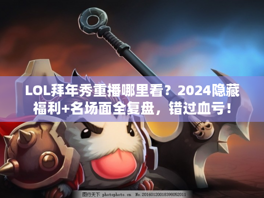 LOL拜年秀重播哪里看？2024隐藏福利+名场面全复盘，错过血亏！