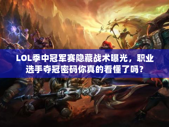 LOL季中冠军赛隐藏战术曝光，职业选手夺冠密码你真的看懂了吗？