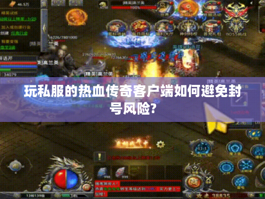 玩私服的热血传奇客户端如何避免封号风险?
