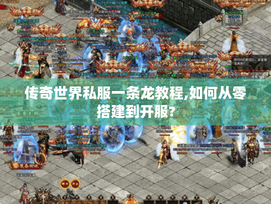 传奇世界私服一条龙教程,如何从零搭建到开服?