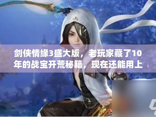 剑侠情缘3盛大版，老玩家藏了10年的战宝开荒秘籍，现在还能用上吗？