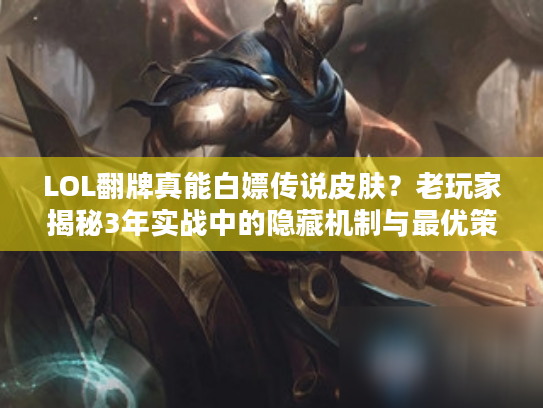 LOL翻牌真能白嫖传说皮肤？老玩家揭秘3年实战中的隐藏机制与最优策略