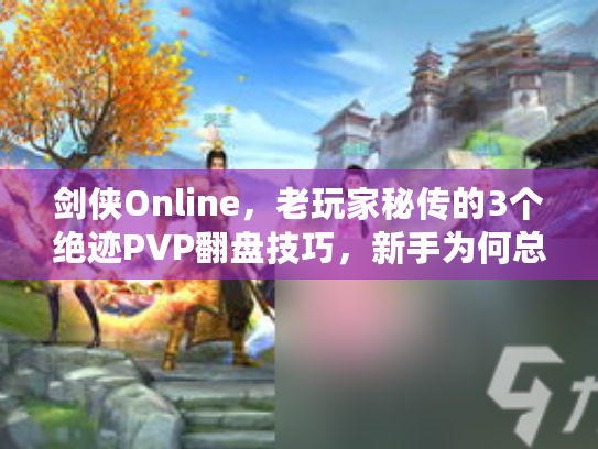 剑侠Online，老玩家秘传的3个绝迹PVP翻盘技巧，新手为何总踩坑？