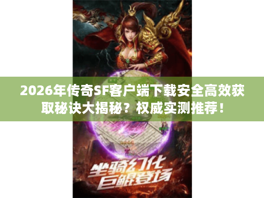 2026年传奇SF客户端下载安全高效获取秘诀大揭秘？权威实测推荐！